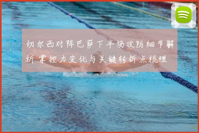 切尔西对阵巴萨下半场攻防细节解析 掌控力变化与关键转折点梳理