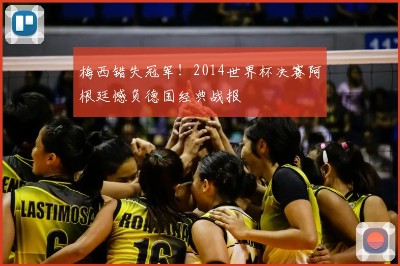 梅西错失冠军！2014世界杯决赛阿根廷憾负德国经典战报
