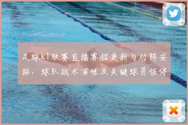 足球k1联赛直播赛程更新与对阵安排，球队战术演练及关键球员伤停情况影响观赛