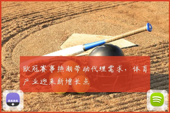 欧冠赛事热潮带动代理需求，体育产业迎来新增长点