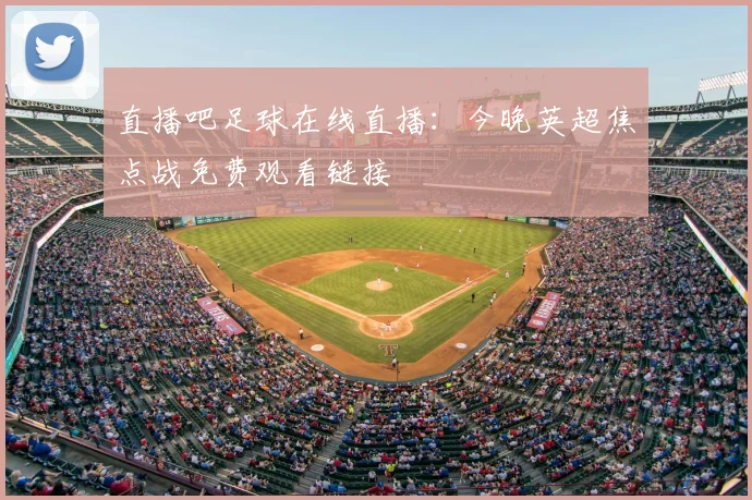 直播吧足球在线直播：今晚英超焦点战免费观看链接