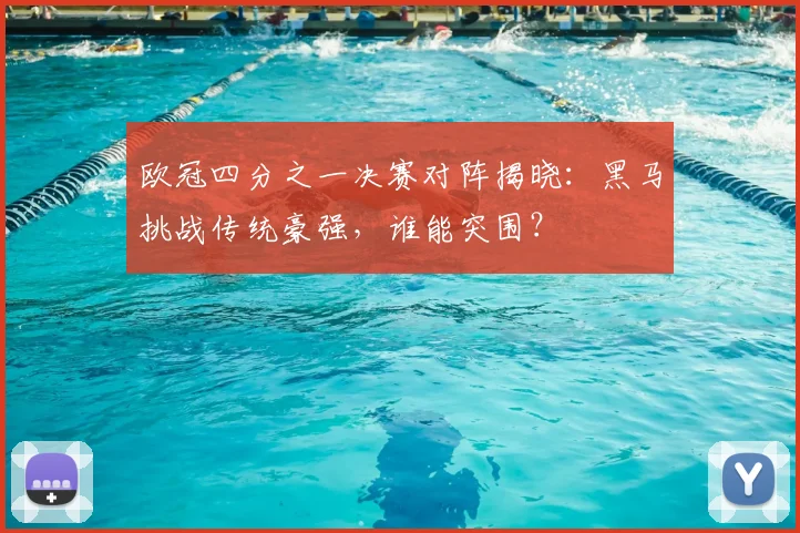 欧冠四分之一决赛对阵揭晓：黑马挑战传统豪强，谁能突围？