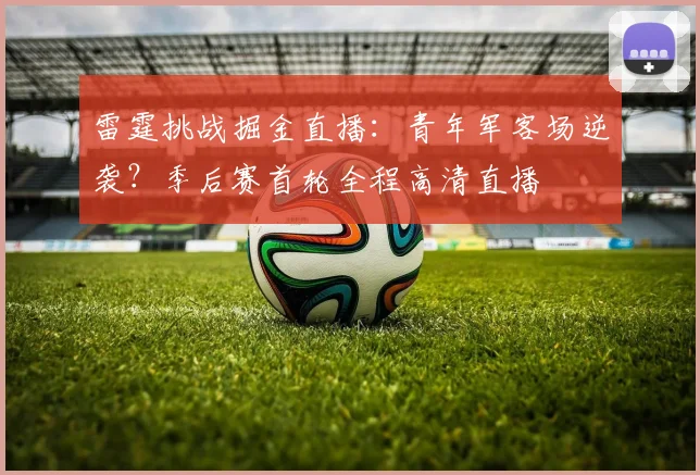 雷霆挑战掘金直播：青年军客场逆袭？季后赛首轮全程高清直播