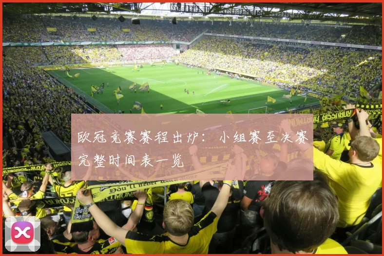 欧冠竞赛赛程出炉：小组赛至决赛完整时间表一览