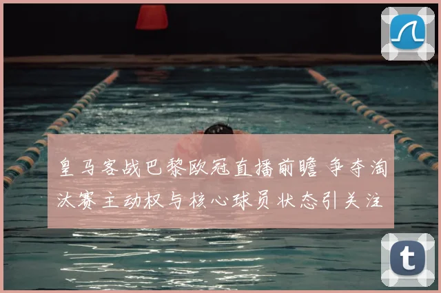 皇马客战巴黎欧冠直播前瞻 争夺淘汰赛主动权与核心球员状态引关注