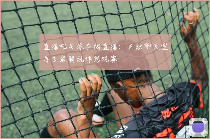 直播吧足球在线直播：互动聊天室与专家解说伴您观赛