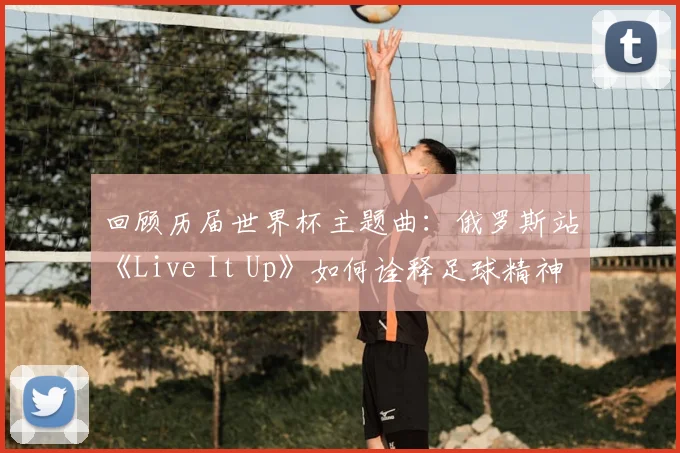 回顾历届世界杯主题曲：俄罗斯站《Live It Up》如何诠释足球精神？