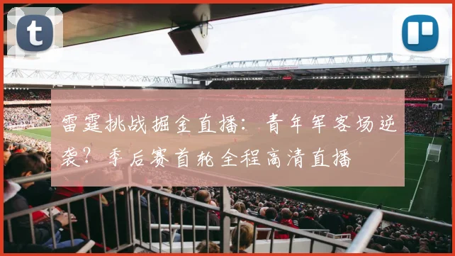 雷霆挑战掘金直播：青年军客场逆袭？季后赛首轮全程高清直播