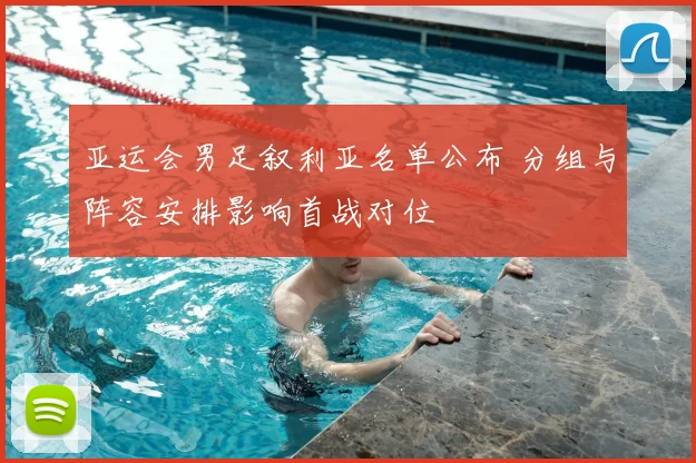 亚运会男足叙利亚名单公布 分组与阵容安排影响首战对位